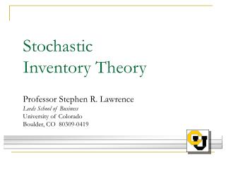 Stochastic Inventory Theory Professor Stephen R. Lawrence Leeds School of Business University of Colorado Boulder, CO