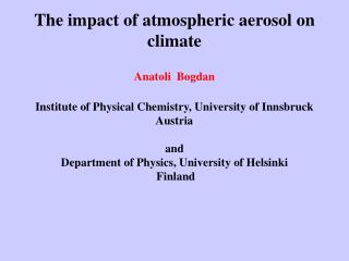 The impact of atmospheric aerosol on climate Anatoli Bogdan Institute of Physical Chemistry, University of Innsbruck A