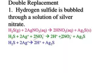 Double Replacement 1. Hydrogen sulfide is bubbled through a solution of silver nitrate.