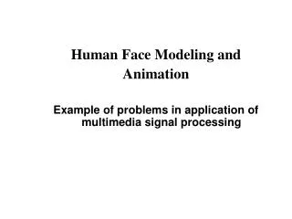 Human Face Modeling and Animation Example of problems in application of multimedia signal processing