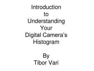 Introduction to Understanding Your Digital Camera’s Histogram By Tibor Vari