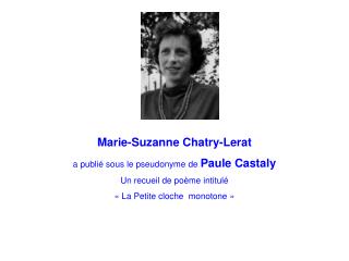 Marie-Suzanne Chatry-Lerat a publié sous le pseudonyme de Paule Castaly Un recueil de poème intitulé « La Petite cloche