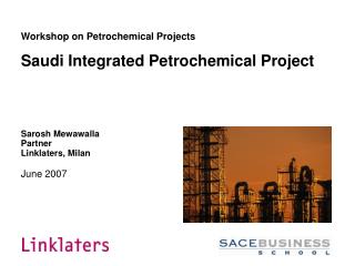 Workshop on Petrochemical Projects Saudi Integrated Petrochemical Project Sarosh Mewawalla Partner Linklaters, Milan Jun