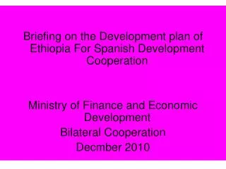 Briefing on the Development plan of Ethiopia For Spanish Development Cooperation Ministry of Finance and Economic Devel