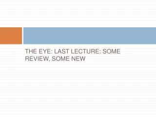 THE EYE: LAST LECTURE: SOME REVIEW, SOME NEW
