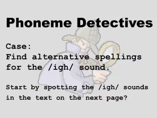 Phoneme Detectives Case: Find alternative spellings for the /igh/ sound. Start by spotting the /igh/ sounds in the t