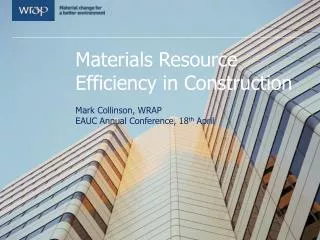 Materials Resource Efficiency in Construction Mark Collinson, WRAP EAUC Annual Conference, 18 th April