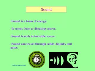 Sound is a form of energy. It comes from a vibrating source. Sound travels in invisible waves. Sound can travel throu