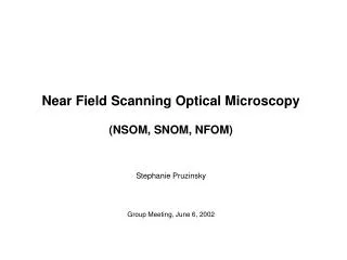 Near Field Scanning Optical Microscopy (NSOM, SNOM, NFOM) Stephanie Pruzinsky Group Meeting, June 6, 2002