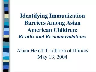 Identifying Immunization Barriers Among Asian American Children: Results and Recommendations Asian Health Coalition of I