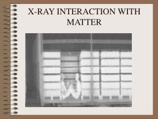 X-RAY INTERACTION WITH MATTER