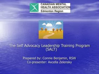 The Self Advocacy Leadership Training Program (SALT) Prepared by: Connie Benjamin, RSW Co-presenter: Axcella Zelensky