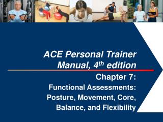 ACE Personal Trainer Manual, 4 th edition Chapter 7: Functional Assessments: Posture, Movement, Core, Balance, and