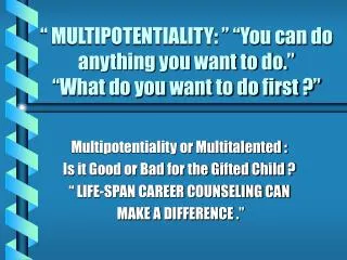 “ MULTIPOTENTIALITY: ” “You can do anything you want to do.” “What do you want to do first ?”