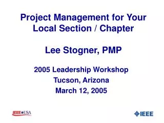 Project Management for Your Local Section / Chapter Lee Stogner, PMP
