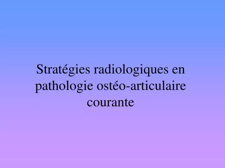 strat gies radiologiques en pathologie ost o articulaire courante