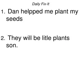 Daily Fix-It Dan helpped me plant my seeds They will be litle plants son.