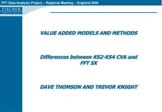 VALUE ADDED MODELS AND METHODS Differences between KS2-KS4 CVA and FFT SX DAVE THOMSON AND TREVOR KNIGHT