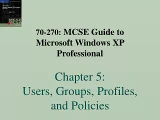 70-270: MCSE Guide to Microsoft Windows XP Professional Chapter 5: Users, Groups, Profiles, and Policies