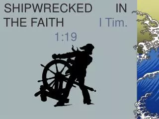 SHIPWRECKED 		IN THE FAITH 		 I Tim. 1:19