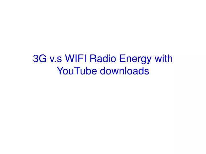 3g v s wifi radio energy with youtube downloads