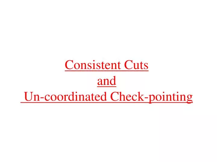 consistent cuts and un coordinated check pointing