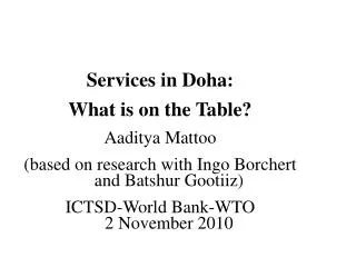 Services in Doha: What is on the Table? Aaditya Mattoo (based on research with Ingo Borchert and Batshur Gootiiz) ICTS