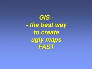 GIS - - the best way to create ugly maps FAST