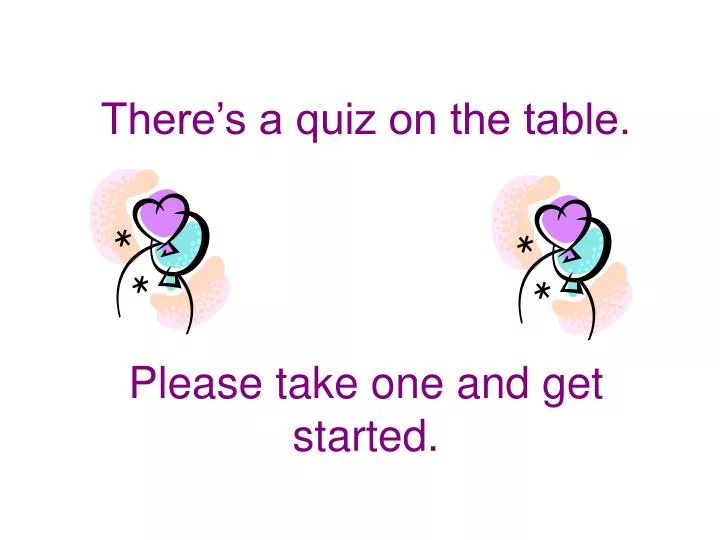 there s a quiz on the table please take one and get started