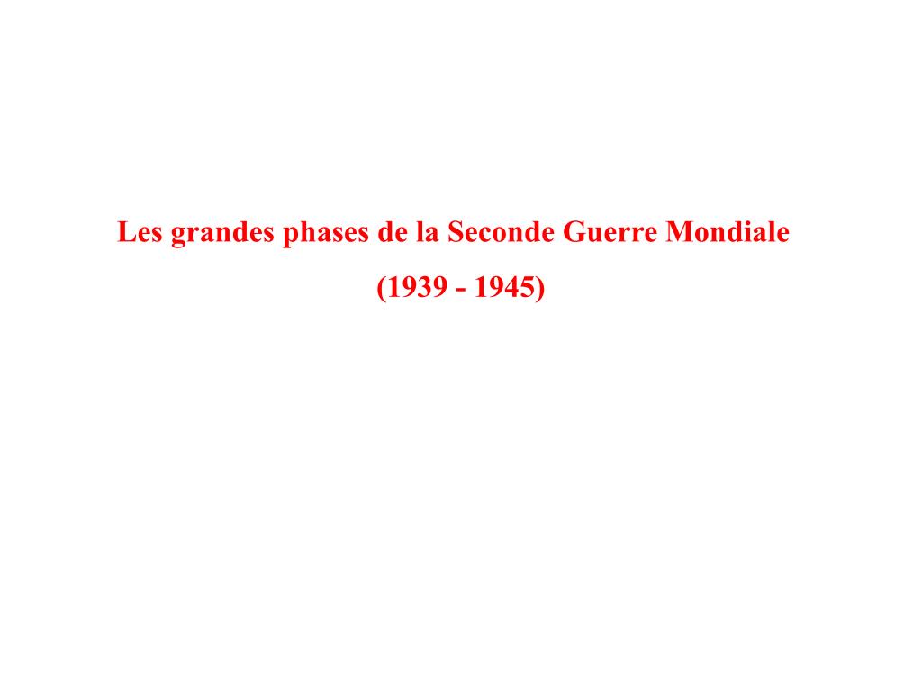 PPT - Les grandes phases de la Seconde Guerre Mondiale (1939 - 1945 ...