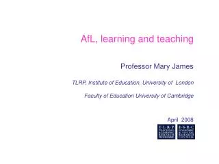 AfL, learning and teaching Professor Mary James TLRP, Institute of Education, University of London Faculty of Educati