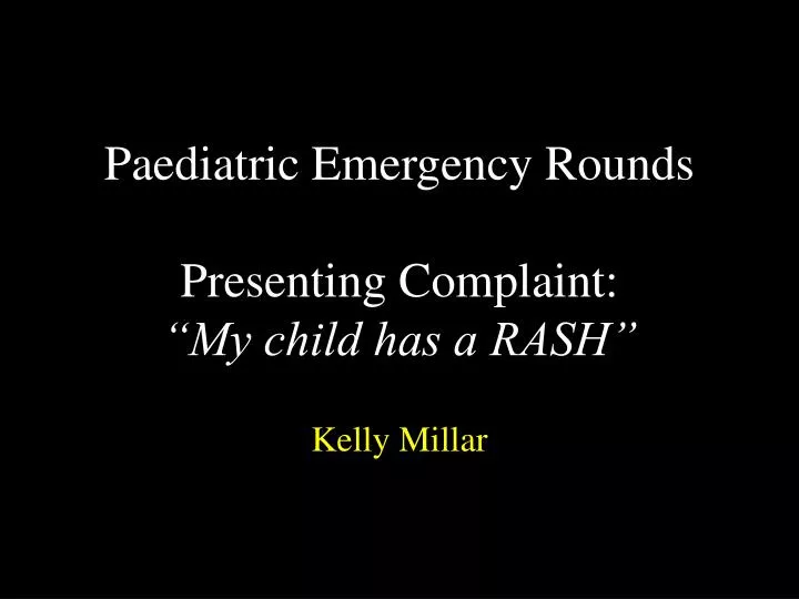 paediatric emergency rounds presenting complaint my child has a rash