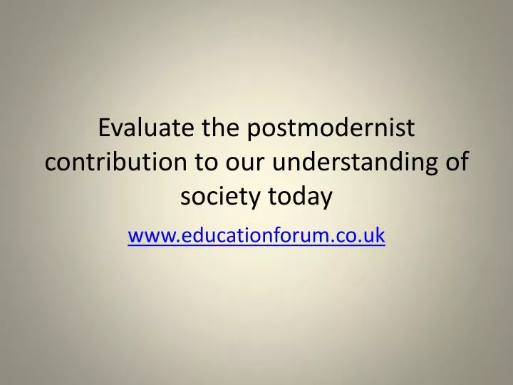 evaluate the postmodernist contribution to our understanding of society today