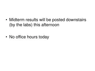 Midterm results will be posted downstairs (by the labs) this afternoon No office hours today