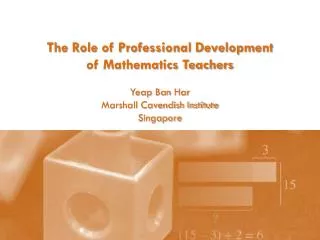 The Role of Professional Development of Mathematics Teachers Yeap Ban Har Marshall Cavendish Institute Singapore