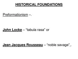 HISTORICAL FOUNDATIONS Preformationism –. John Locke – “tabula rasa” or Jean Jacques Rousseau – “noble savage”,.