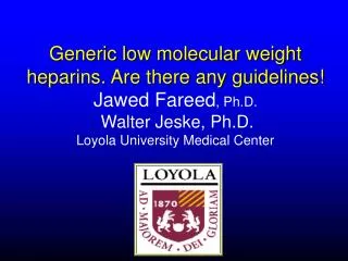 Generic low molecular weight heparins. Are there any guidelines! Jawed Fareed , Ph.D. Walter Jeske, Ph.D. Loyola Univer