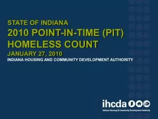 State of Indiana 2010 Point-In-Time (PIT) Homeless Count January 27, 2010 Indiana Housing and Community Development Au