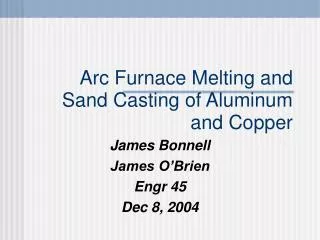 Arc Furnace Melting and Sand Casting of Aluminum and Copper