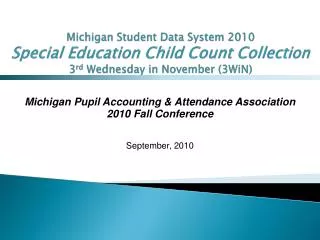 Michigan Student Data System 2010 Special Education Child Count Collection 3 rd Wednesday in November (3WiN)