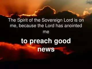The Spirit of the Sovereign Lord is on me, because the Lord has anointed me
