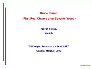 Grace Period - First Real Chance after Seventy Years - Joseph Straus, Munich WIPO Open Forum on the Draft SPLT Geneva,
