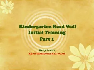 Kindergarten Read Well Initial Training Part 1 Kelly Pruitt kpruitt@tacoma.k12.wa.us