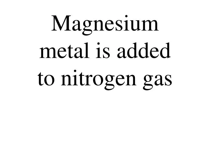 magnesium metal is added to nitrogen gas