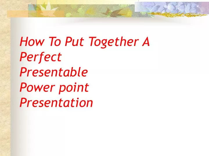 how to put together a perfect presentable power point presentation