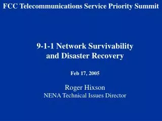 9-1-1 Network Survivability and Disaster Recovery Feb 17, 2005 Roger Hixson NENA Technical Issues Director
