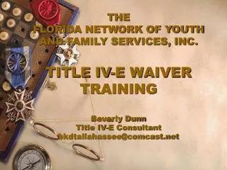 THE FLORIDA NETWORK OF YOUTH AND FAMILY SERVICES, INC. TITLE IV-E WAIVER TRAINING Beverly Dunn Title IV-E Consultant bk