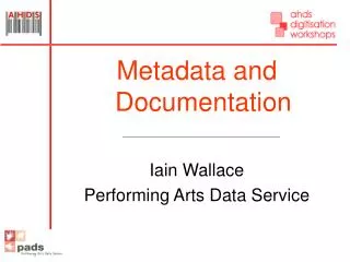 Metadata and Documentation Iain Wallace Performing Arts Data Service