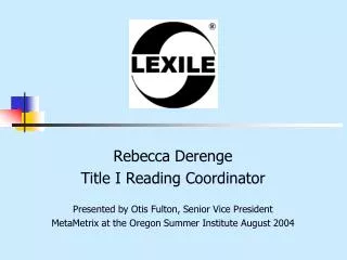 Rebecca Derenge Title I Reading Coordinator Presented by Otis Fulton, Senior Vice President MetaMetrix at the Oregon Sum