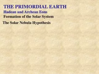 THE PRIMORDIAL EARTH Hadean and Archean Eons